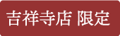 吉祥寺店限定